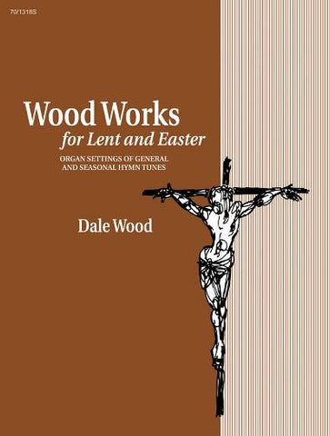 Wood - Wood Works for Lent and Easter Organ Settings of General and Seasonal Hymn Tunes - Organ